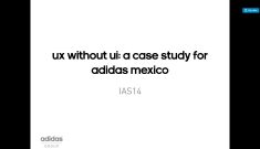 UX without UI: a case study for adidas Mexico #IAS14