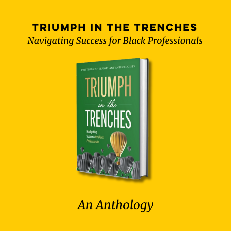 Yellow background that says 
TRIUMPH in the TRENCHES
Navigating Success as Black Professionals An Anthology with book cover
